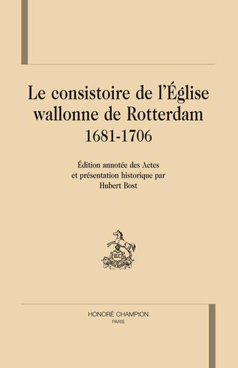 Couverture du livre « Le consistoire de l'église wallonne de Rotterdam 1681-1706 » de Hubert Bost aux éditions Honore Champion