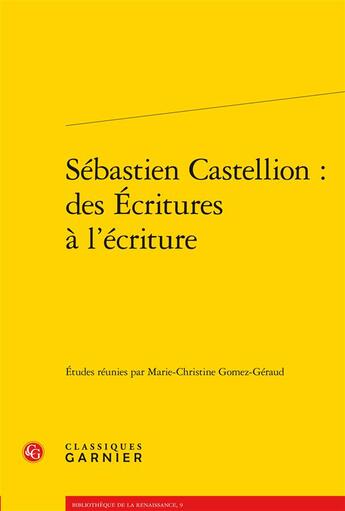 Couverture du livre « Sébastien Castellion : des écritures à l'Ecriture » de Marie-Christine Gomez-Geraud aux éditions Classiques Garnier