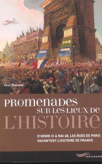 Couverture du livre « Promenades sur les lieux de l'histoire ; d'Henri IV à Mai 68, les rues de Paris racontent l'histoire de France » de Thoraval Anne aux éditions Parigramme