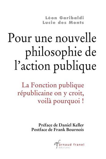 Couverture du livre « Pour une nouvelle philosophie de l'action publique ; la fonction publique républicaine on y croit, voilà pourquoi ! » de Leon Garibaldi et Lucie Des Monts aux éditions Arnaud Franel