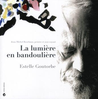 Couverture du livre « La lumière en bandoulière ; Jean-Michel Rezelman, peintre et non-voyant » de Goutorbe Estelle aux éditions Criteres