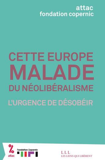 Couverture du livre « Cette Europe malade du néolibéralisme ; l'urgence de désobéir » de Fondation Copernic et France Attac aux éditions Les Liens Qui Liberent