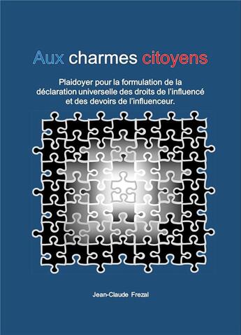 Couverture du livre « Aux charmes citoyens : plaidoyer pour une déclaration universelle des droits de l'influencé et des devoirs de l'influenceur » de Jean-Claude Frezal aux éditions Librinova