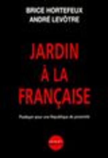 Couverture du livre « Jardin a la francaise ; plaidoyer pour une republique de proximite » de Brice Hortefeux et Andre Levotre aux éditions Denoel