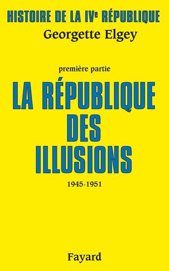 Couverture du livre « Histoire de la IV République Tome 1 ; la République des illusions, 1945-1951 » de Georgette Elgey aux éditions Fayard