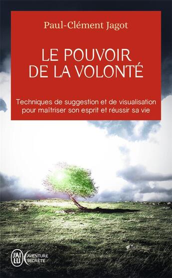 Couverture du livre « Le pouvoir de la volonté techniques de suggestion et de visualisation pour maîtriser son esprit et réussir sa vie » de Paul-Clement Jagot aux éditions J'ai Lu