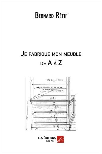 Couverture du livre « Je fabrique mon meuble de A à Z » de Bernard Retif aux éditions Editions Du Net