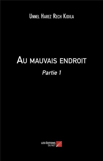 Couverture du livre « Au mauvais endroit : partie 1 » de Unnel Harez Rech Kidila aux éditions Editions Du Net