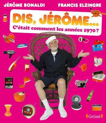 Couverture du livre « Dis Jérôme, c'etait comment les années 1970 ? » de Francis Elzingre et Jerome Bonaldi aux éditions Grund