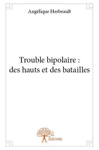 Couverture du livre « Trouble bipolaire : des hauts et des batailles » de Angelique Herbeault aux éditions Edilivre