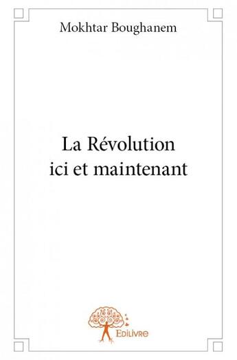 Couverture du livre « La Révolution ici et maintenant » de Mokhtar Boughanem aux éditions Edilivre