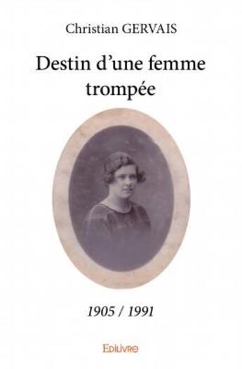 Couverture du livre « Destin d'une femme trompée (1905-1991) » de Christian Gervais aux éditions Edilivre