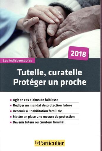 Couverture du livre « Tutelle, curatelle, proteger un proche 2018 - agir en cas d abus de faiblesse rediger un mandat de » de  aux éditions Le Particulier