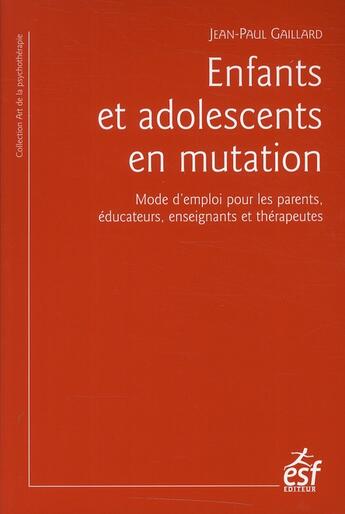 Couverture du livre « Enfants et adolescents en mutation ; mode d'emploi pour les parents, les enseignants et les éducateurs » de Jean-Paul Gaillard aux éditions Esf