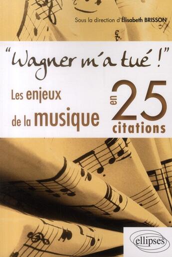 Couverture du livre « Wagner m'a tué ; les enjeux de la musique en 25 citations » de Elisabeth Brisson aux éditions Ellipses