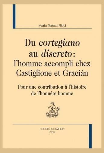 Couverture du livre « Du cortegiano au discreto : l'homme accompli chez Castiglione et Gracian ; pour une contribution à l'histoire de l'honnête homme » de Maria Teresa Ricci aux éditions Honore Champion