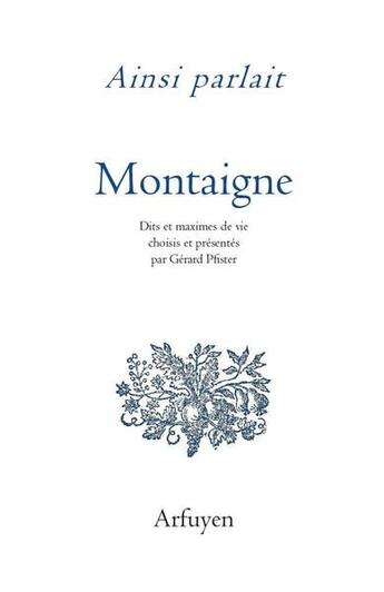 Couverture du livre « Ainsi parlait Tome 32 : Michel de Montaigne ; dits et maximes de vie » de Michel De Montaigne et Gerard Pfister aux éditions Arfuyen