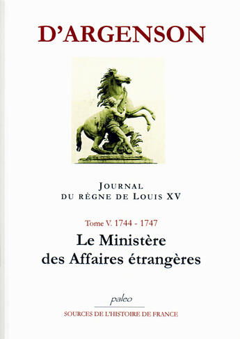 Couverture du livre « JOURNAL DU REGNE DE LOUIS XV. T5 (1744-1747) Le Ministère des affaires étrangères. » de René-Louis D'Argenson aux éditions Paleo