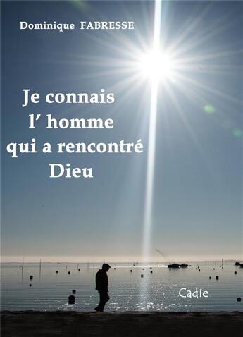 Couverture du livre « Je connais l'homme qui a rencontré Dieu » de Dominique Fabresse aux éditions Hubert Cadie