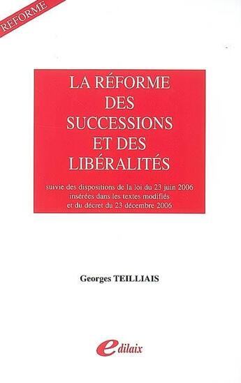 Couverture du livre « La réforme des successions et des libéralités ; les dispositions de la loi du 23 juin 2006 insérées dans les textes modifiés et le décret du 23 décembre 2006 » de Georges Teilliais aux éditions Edilaix