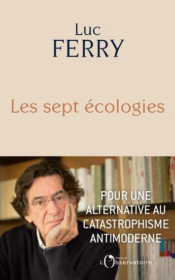 Couverture du livre « Les sept écologies ; pour une alternative au catastrophisme antimoderne » de Luc Ferry aux éditions L'observatoire