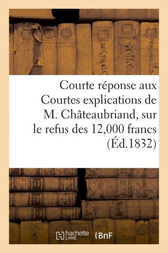 Couverture du livre « Courte reponse aux courtes explications de m. chateaubriand, sur le refus des 12,000 francs - offert » de  aux éditions Hachette Bnf