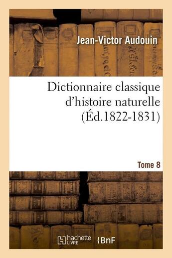 Couverture du livre « Dictionnaire classique d'histoire naturelle. Tome 8 (Éd.1822-1831) » de Jean-Victor Audouin aux éditions Hachette Bnf