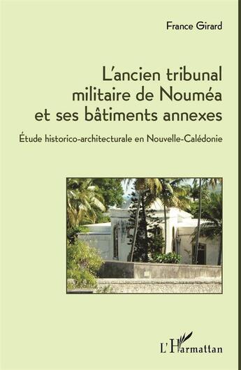 Couverture du livre « L'ancien tribunal militaire de Nouméa et ses bâtiments annexes ; étude historico-architecturale en Nouvelle-Calédonie » de France Girard aux éditions L'harmattan