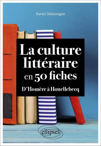 Couverture du livre « La culture littéraire en 50 fiches : d'Homère à Houellebecq » de Xavier Malassagne aux éditions Ellipses