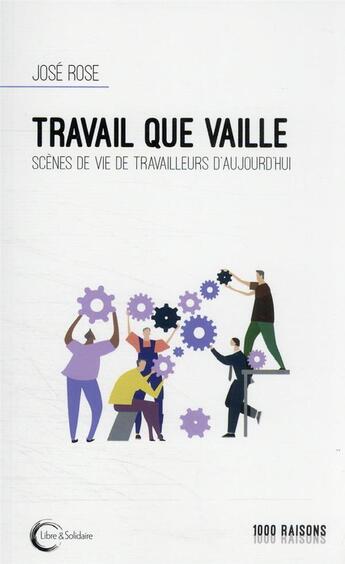 Couverture du livre « Travail que vaille : scènes de vie de travailleurs d'aujourd'hui » de Jose Rose aux éditions Libre & Solidaire