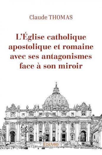 Couverture du livre « L'eglise catholique apostolique et romaine avec ses antagonismes face a son miroir » de Claude Thomas aux éditions Edilivre