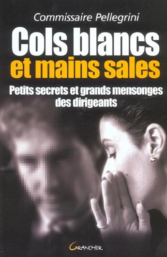 Couverture du livre « Cols blancs et mains sales : petits secrets et grands mensonges des dirigeants » de Charles Pellegrini aux éditions Grancher