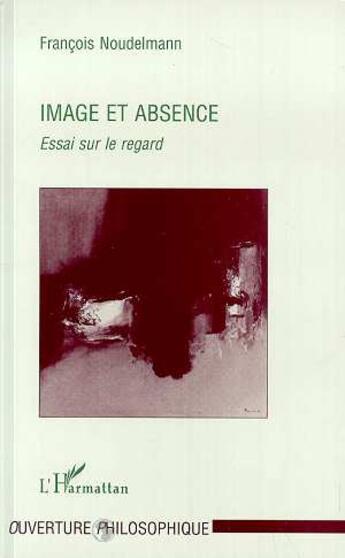 Couverture du livre « Image et absence - essai sur le regard » de Francois Noudelmann aux éditions L'harmattan