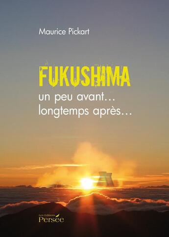 Couverture du livre « Fukushima ; un peu avant... longtemps après... » de Maurice Pickart aux éditions Persee