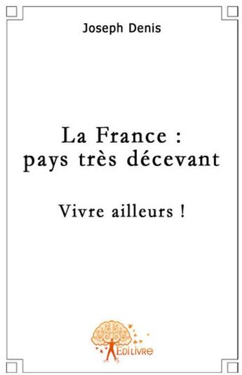 Couverture du livre « La France : pays très décevant ; vivre ailleurs ! » de Joseph Denis aux éditions Edilivre