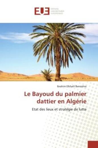 Couverture du livre « Le Bayoud du palmier dattier en Algérie : Etat des lieux et stratégie de lutte » de Ibrahim Elkhalil Benzohra aux éditions Editions Universitaires Europeennes