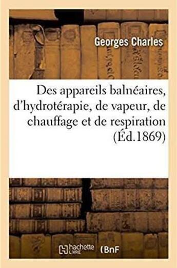 Couverture du livre « Catalogue descriptif des principaux appareils balneaires, appareils d'hydroterapie, de vapeur - de c » de Georges Charles aux éditions Hachette Bnf