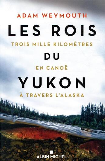 Couverture du livre « Les rois du Yukon ; trois mille kilomètres en canoë à travers l'Alaska » de Adam Weymouth aux éditions Albin Michel