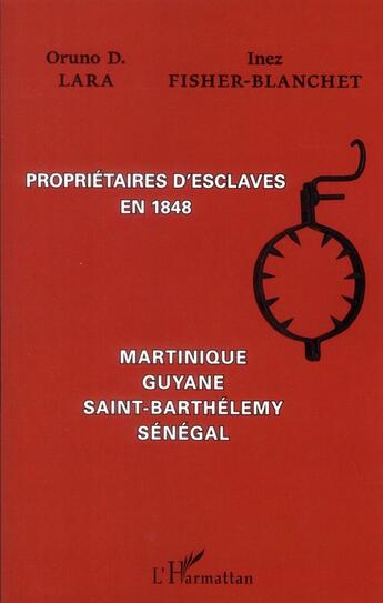 Couverture du livre « Propriétaires d'esclaves en 1848 ; Martinique, Guyane, Saint-Barthélémy, Sénégal » de Inez Fisher-Blanchet et Oruno Denis Lara aux éditions L'harmattan