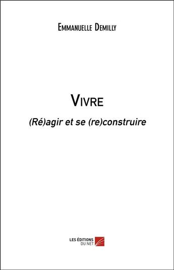 Couverture du livre « Vivre ; (ré)agir et se (re)construire » de Emmanuelle Demilly aux éditions Editions Du Net