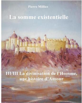 Couverture du livre « La somme existentielle ; III/III la divinisation de l'homme, une histoire d'amour » de Pierre Milliez aux éditions Books On Demand