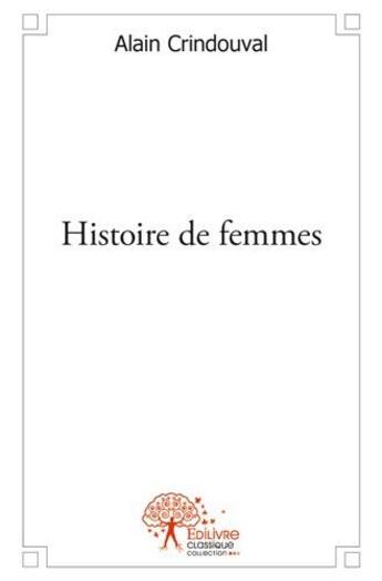 Couverture du livre « Histoire de femmes » de Alain Crindouval aux éditions Edilivre