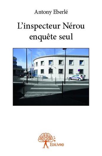 Couverture du livre « L'inspecteur nerou enquete seul » de Antony Eberle aux éditions Edilivre