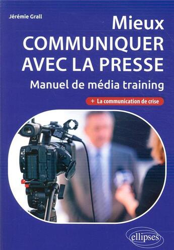 Couverture du livre « Mieux communiquer avec la presse ; manuel de média training » de Jeremie Grall aux éditions Ellipses