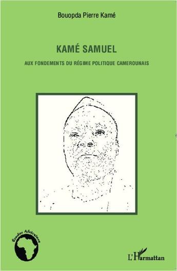 Couverture du livre « Kamé Samuel aux fondements du régime politique camerounais » de Bouopda Pierre Kame aux éditions L'harmattan