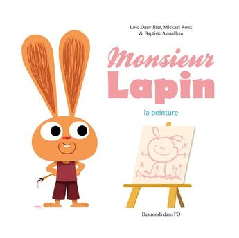 Couverture du livre « Monsieur Lapin t.4 ; la peinture » de Loic Dauvillier et Roux Mickael et Baptiste Amsallem aux éditions Des Ronds Dans L'o