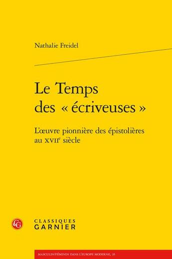 Couverture du livre « Le Temps des « écriveuses » : l'oeuvre pionnière des épistolières au XVIIe siècle » de Nathalie Freidel aux éditions Classiques Garnier