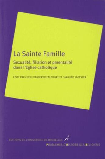 Couverture du livre « La sainte famille ; sexualité, filiation et parentalité dans l'Eglise catholique » de Cecile Vanderpelen-Diagre et Caroline Sagesser aux éditions Universite De Bruxelles