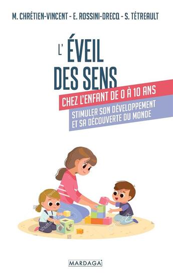 Couverture du livre « L'éveil des sens chez l'enfant de 0 à 10 ans : stimuler son développement et sa découverte du monde » de Myriam Chretien-Vincent et Sylvie Tetreault et Emmanuelle Rossini-Drecq aux éditions Mardaga Pierre