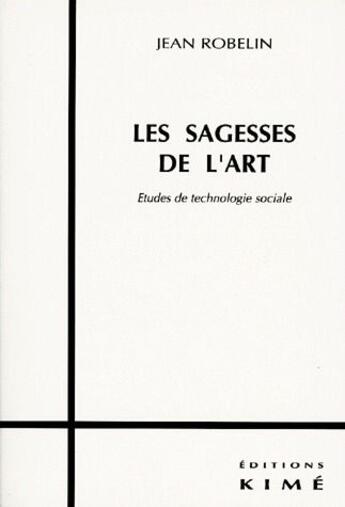 Couverture du livre « Les sagesses de l'art ; études de technologie sociale » de Jean Robelin aux éditions Kime